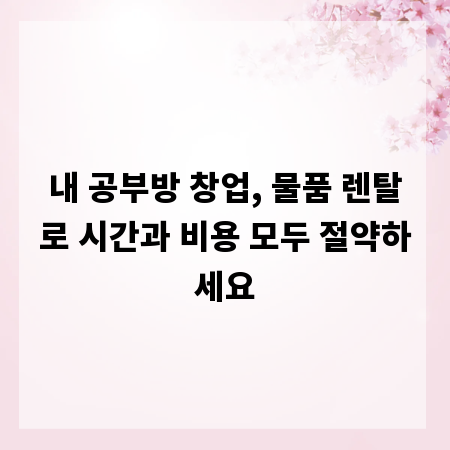 내 공부방 창업, 물품 렌탈로 시간과 비용 모두 절약하세요
