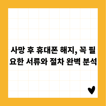 사망 후 휴대폰 해지, 꼭 필요한 서류와 절차 완벽 분석