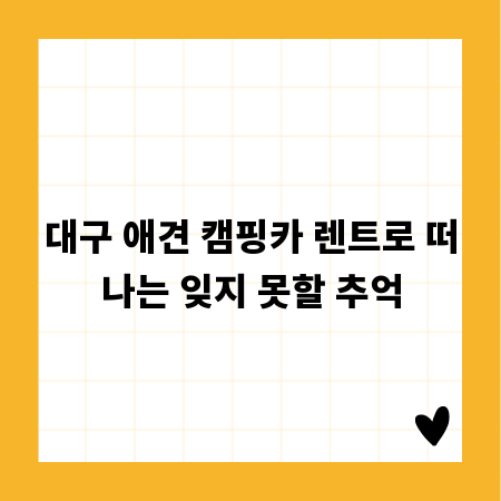 대구 애견 캠핑카 렌트로 떠나는 잊지 못할 추억