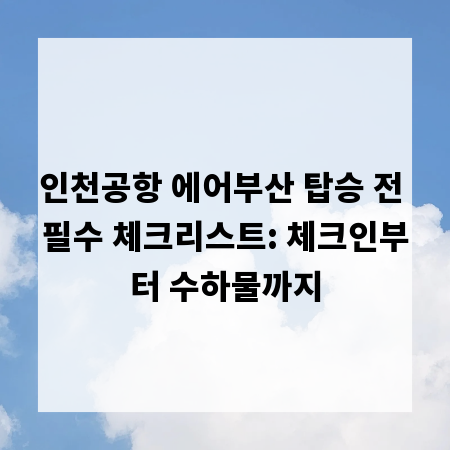 인천공항 에어부산 탑승 전 필수 체크리스트: 체크인부터 수하물까지