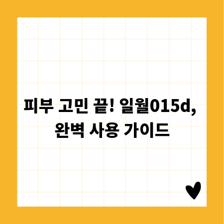 피부 고민 끝! 일월015d, 완벽 사용 가이드