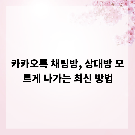 카카오톡 채팅방, 상대방 모르게 나가는 최신 방법