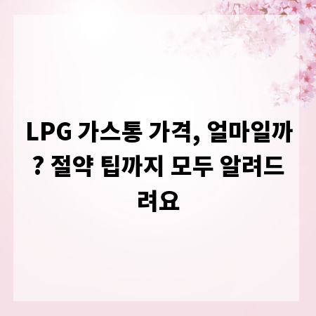 LPG 가스통 가격, 얼마일까? 절약 팁까지 모두 알려드려요