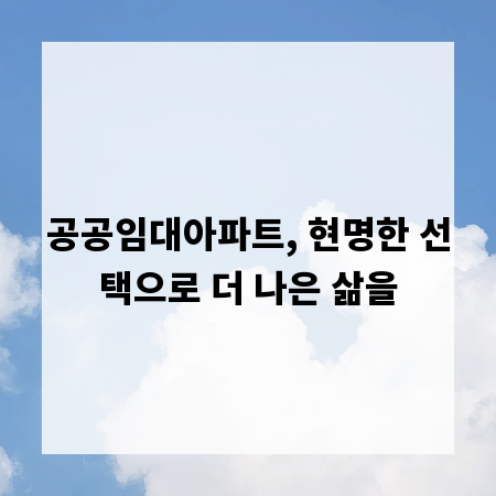 공공임대아파트, 현명한 선택으로 더 나은 삶을