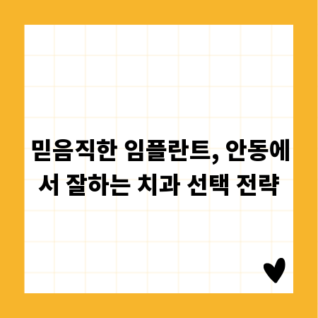 믿음직한 임플란트, 안동에서 잘하는 치과 선택 전략
