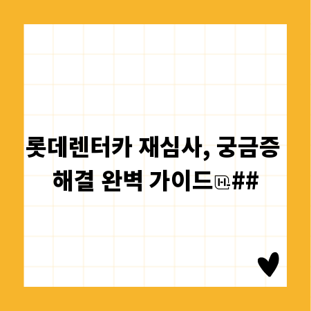 롯데렌터카 재심사, 궁금증 해결 완벽 가이드
##