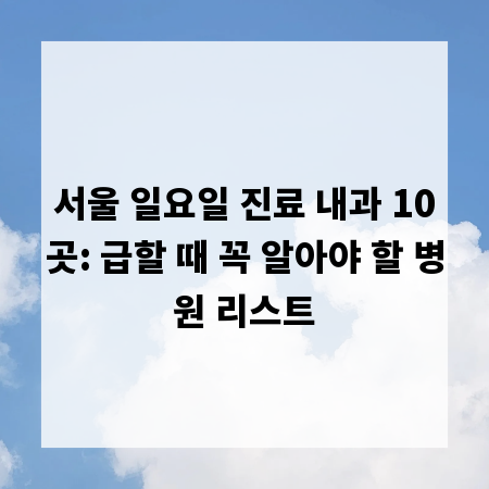서울 일요일 진료 내과 10곳: 급할 때 꼭 알아야 할 병원 리스트