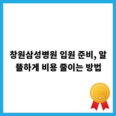창원삼성병원 입원 준비, 알뜰하게 비용 줄이는 방법