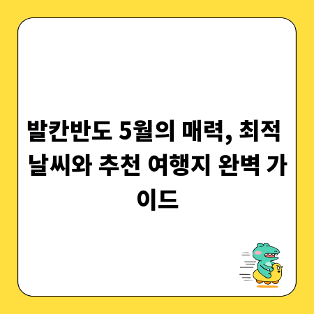 발칸반도 5월의 매력, 최적 날씨와 추천 여행지 완벽 가이드