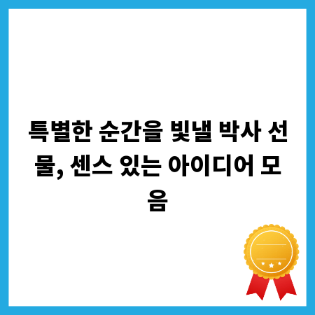 특별한 순간을 빛낼 박사 선물, 센스 있는 아이디어 모음