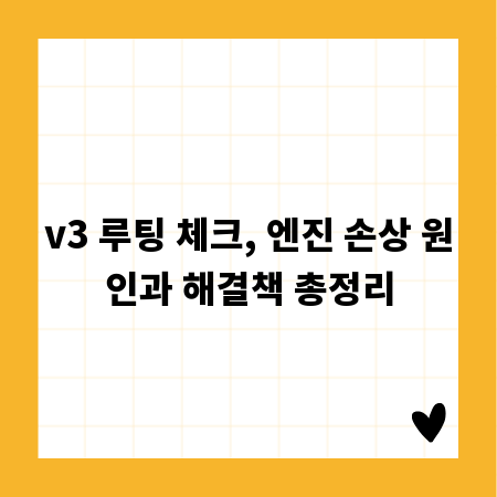 v3 루팅 체크, 엔진 손상 원인과 해결책 총정리