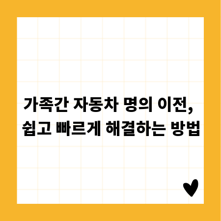 가족간 자동차 명의 이전, 쉽고 빠르게 해결하는 방법