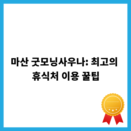 마산 굿모닝사우나: 최고의 휴식처 이용 꿀팁