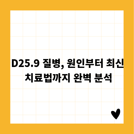 D25.9 질병, 원인부터 최신 치료법까지 완벽 분석