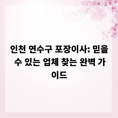 인천 연수구 포장이사: 믿을 수 있는 업체 찾는 완벽 가이드