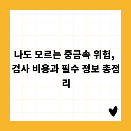 나도 모르는 중금속 위험, 검사 비용과 필수 정보 총정리