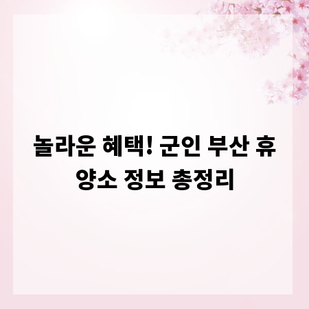 놀라운 혜택! 군인 부산 휴양소 정보 총정리