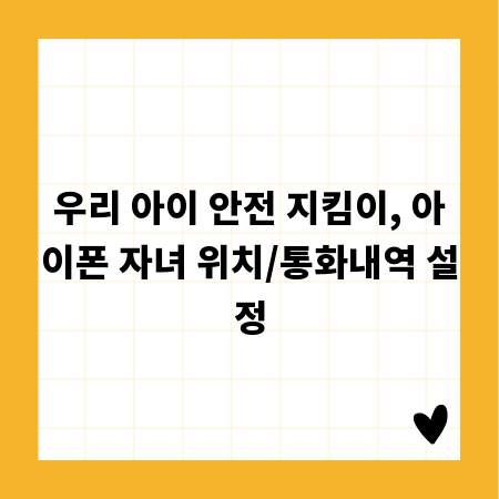 우리 아이 안전 지킴이, 아이폰 자녀 위치/통화내역 설정