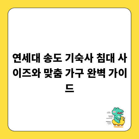 연세대 송도 기숙사 침대 사이즈와 맞춤 가구 완벽 가이드