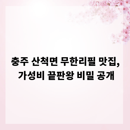 충주 산척면 무한리필 맛집, 가성비 끝판왕 비밀 공개