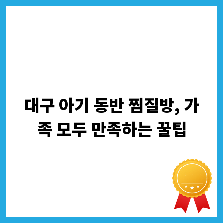 대구 아기 동반 찜질방, 가족 모두 만족하는 꿀팁