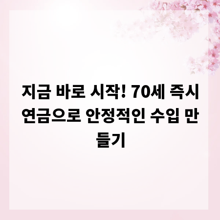 지금 바로 시작! 70세 즉시연금으로 안정적인 수입 만들기