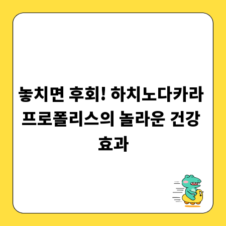 놓치면 후회! 하치노다카라 프로폴리스의 놀라운 건강 효과