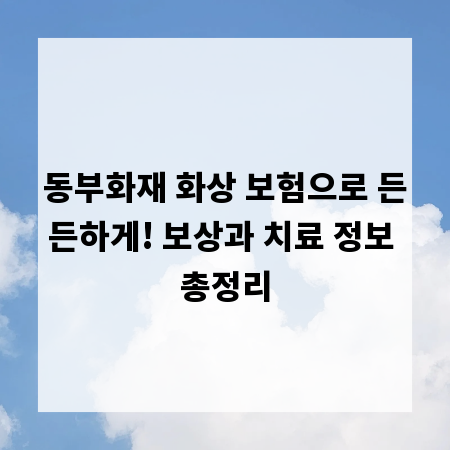 동부화재 화상 보험으로 든든하게! 보상과 치료 정보 총정리