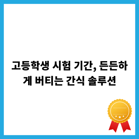고등학생 시험 기간, 든든하게 버티는 간식 솔루션