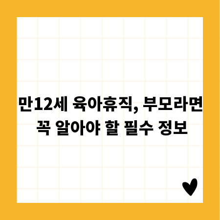 만12세 육아휴직, 부모라면 꼭 알아야 할 필수 정보