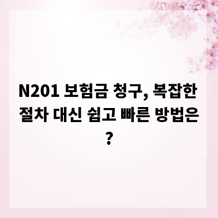 N201 보험금 청구, 복잡한 절차 대신 쉽고 빠른 방법은?