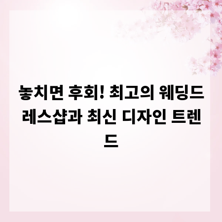 놓치면 후회! 최고의 웨딩드레스샵과 최신 디자인 트렌드