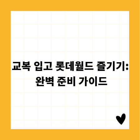 교복 입고 롯데월드 즐기기: 완벽 준비 가이드