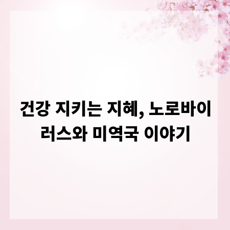 건강 지키는 지혜, 노로바이러스와 미역국 이야기