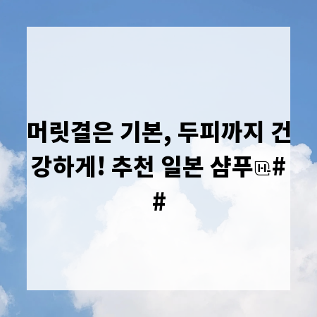 머릿결은 기본, 두피까지 건강하게! 추천 일본 샴푸
##