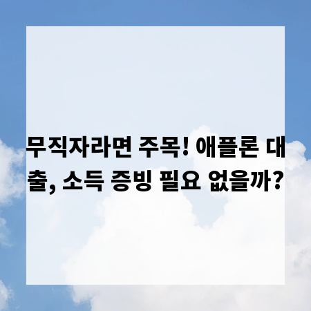 무직자라면 주목! 애플론 대출, 소득 증빙 필요 없을까?