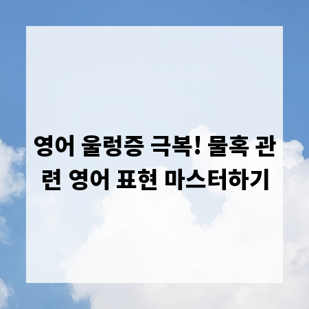 영어 울렁증 극복! 물혹 관련 영어 표현 마스터하기