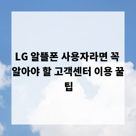 LG 알뜰폰 사용자라면 꼭 알아야 할 고객센터 이용 꿀팁