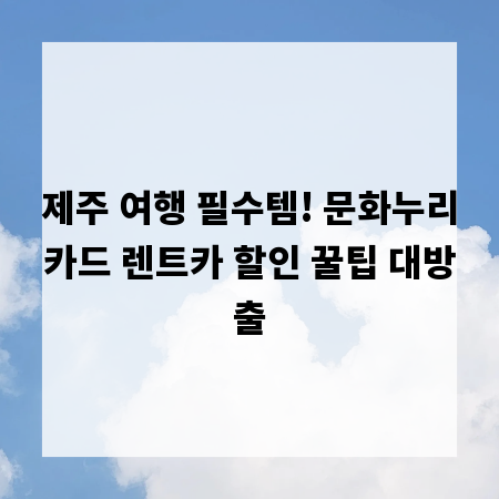 제주 여행 필수템! 문화누리카드 렌트카 할인 꿀팁 대방출