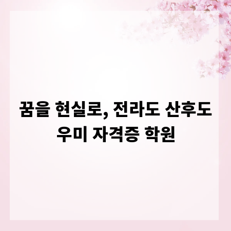 꿈을 현실로, 전라도 산후도우미 자격증 학원