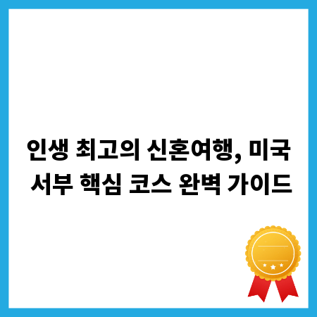 인생 최고의 신혼여행, 미국 서부 핵심 코스 완벽 가이드