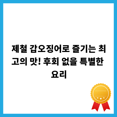 제철 갑오징어로 즐기는 최고의 맛! 후회 없을 특별한 요리