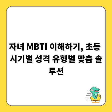자녀 MBTI 이해하기, 초등 시기별 성격 유형별 맞춤 솔루션