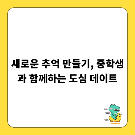 새로운 추억 만들기, 중학생과 함께하는 도심 데이트