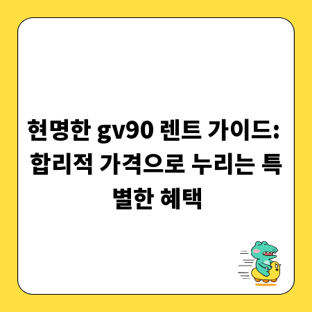 현명한 gv90 렌트 가이드: 합리적 가격으로 누리는 특별한 혜택