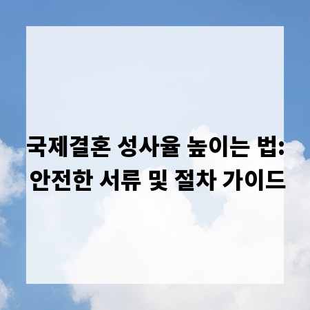 국제결혼 성사율 높이는 법: 안전한 서류 및 절차 가이드