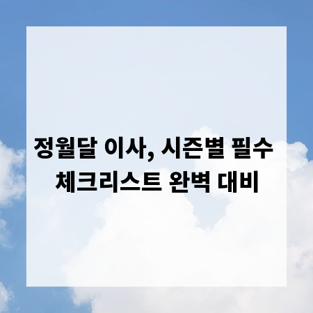 정월달 이사, 시즌별 필수 체크리스트 완벽 대비