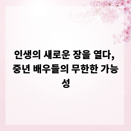 인생의 새로운 장을 열다, 중년 배우들의 무한한 가능성