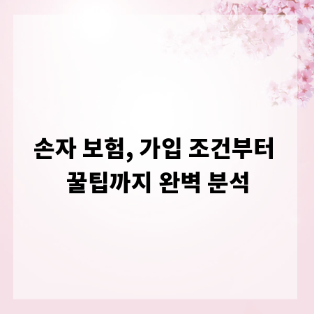 손자 보험, 가입 조건부터 꿀팁까지 완벽 분석