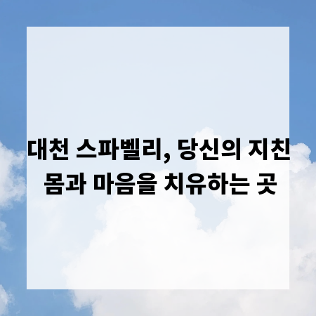 대천 스파벨리, 당신의 지친 몸과 마음을 치유하는 곳